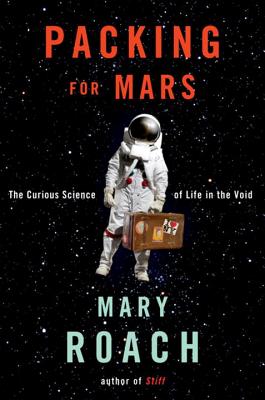 Packing for Mars: The Curious Science of Life in the Void - Roach, Mary
