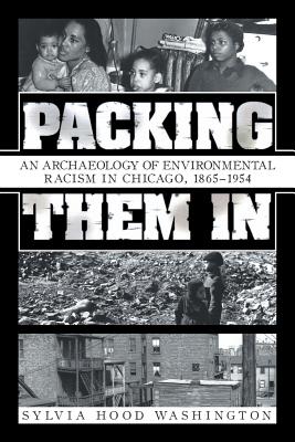 Packing Them In: An Archaeology of Environmental Racism in Chicago, 1865-1954 - Washington, Sylvia Hood