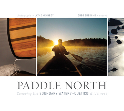 Paddle North: Canoeing the Boundary Waters-Quetico Wilderness - Kennedy, Layne (Photographer), and Breining, Greg (Text by)