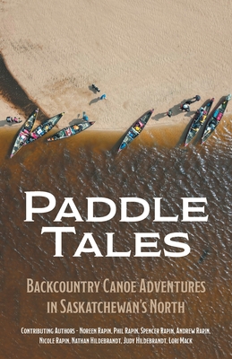 Paddle Tales: Backcountry Canoe Adventures in Saskatchewan's North - Rapin, Noreen