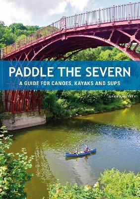 Paddle the Severn: A Guide for Canoes, Kayaks and SUP's - Rainsley, Mark