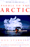 Paddle to the Arctic: The Incredible Story of a Kayak Quest Across the Roof of the World - Starkell, Don