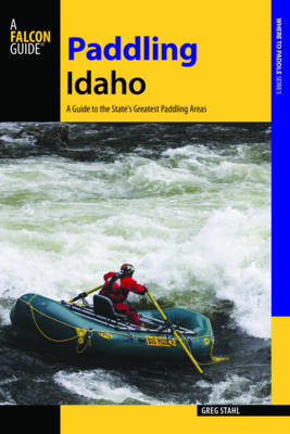 Paddling Idaho: A Guide to the State's Best Paddling Routes - Stahl, Greg