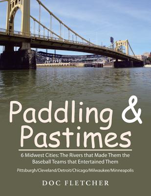 Paddling & Pastimes: 6 Midwest Cities: The Rivers that Made Them the Baseball Teams that Entertained Them - Fletcher, Doc