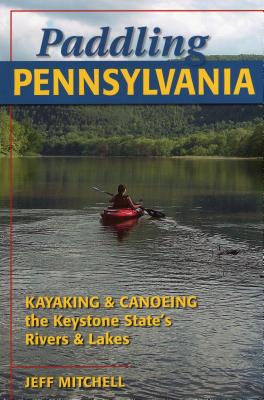 Paddling Pennsylvania: Kayaking & Canoeing the Keystone State's Rivers & Lakes - Mitchell, Jeff
