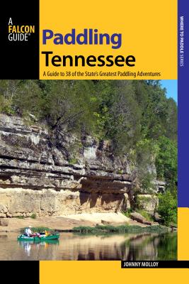Paddling Tennessee: A Guide to 38 of the State's Greatest Paddling Adventures - Molloy, Johnny