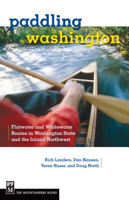 Paddling Washington: Flatwater and Whitewater Routes in Washington State and the Inland Northwest - Landers, Rich, and Hansen, Dan, and Huser, Verne