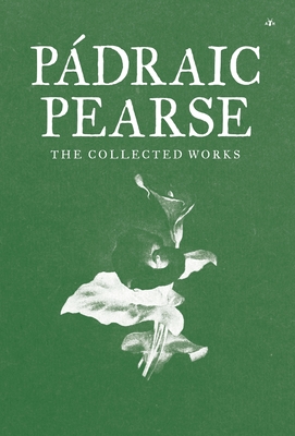 Padraic Pearse: The Collected Works - Pearse, Patrick, and Pearse, Padraic