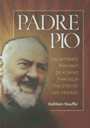 Padre Pio: An Intimate Portrait of a Saint Through the Eyes of His Friends - Stauffer, Kathleen