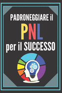 Padroneggiare Il Pnl Per Il Successo!: Una potente guida alla programmazione neurologica per il successo! TECNICHE INFALLIBILI per lo sviluppo personale!