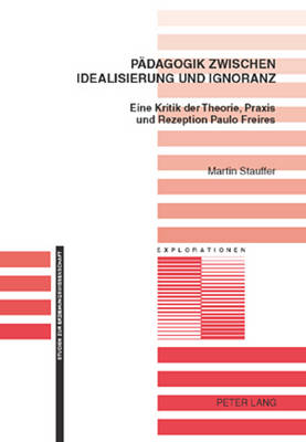 Paedagogik Zwischen Idealisierung Und Ignoranz: Eine Kritik Der Theorie, Praxis Und Rezeption Paulo Freires - Oelkers, J?rgen (Editor), and Stauffer, Martin