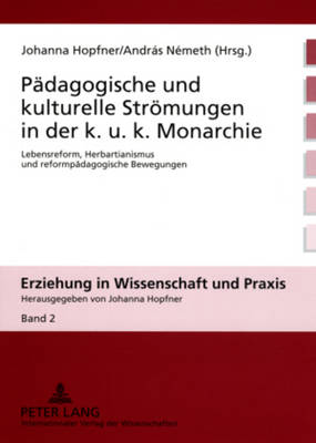 Paedagogische Und Kulturelle Stroemungen in Der K. U. K. Monarchie: Lebensreform, Herbartianismus Und Reformpaedagogische Bewegungen - Hopfner, Johanna (Editor), and N?meth, Andrs (Editor)