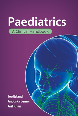 Paediatrics: A clinical handbook - Esland, Joe, and Lerner, Anouska, and Khan, Arif