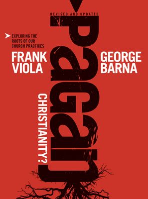 Pagan Christianity?: Exploring the Roots of Our Church Practices - Viola, Frank, and Barna, George, Dr.