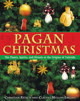 Pagan Christmas: The Plants, Spirits, and Rituals at the Origins of Yuletide - Rtsch, Christian, and Mller-Ebeling, Claudia