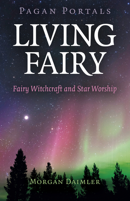 Pagan Portals - Living Fairy: Fairy Witchcraft and Star Worship - Daimler, Morgan