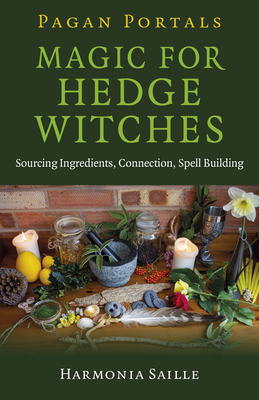 Pagan Portals - Magic for Hedge Witches: Sourcing Ingredients, Connection, Spell Building - Saille, Harmonia