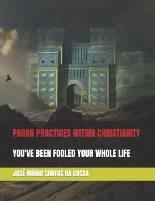 Pagan Practices Within Christianity: You've Been Fooled Your Whole Life - Santos Da Costa, Jos Mrio