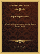 Pagan Regeneration: A Study of Mystery Initiations in the Graeco Roman World