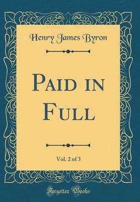 Paid in Full, Vol. 2 of 3 (Classic Reprint) - Byron, Henry James