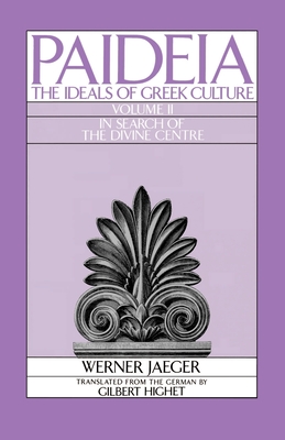 Paideia: The Ideals of Greek Culture: Volume II: In Search of the Divine Center - Jaeger, Werner, and Highet, Gilbert