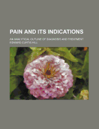 Pain and Its Indications: An Analytical Outline of Diagnosis and Treatment - Hill, Edward Curtis