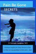 Pain Be Gone Secrets: Precious Insights for Every Person in Pain So They Can Say Goodbye to Their Pain... Fast!