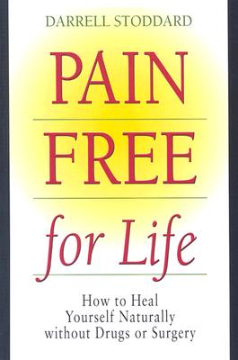 Pain Free for Life: How to Heal Yourself Naturally Without Drugs or Surgery - Stoddard, Darrell