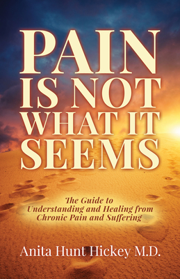 Pain Is Not What It Seems: The Guide to Understanding and Healing from Chronic Pain and Suffering - Hickey, Anita Hunt