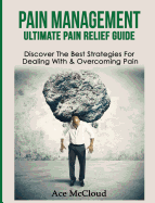 Pain Management: Ultimate Pain Relief Guide: Discover The Best Strategies For Dealing With & Overcoming Pain