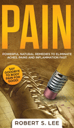 Pain: Powerful Natural Remedies to Eliminate Aches, Pains and Inflammation Fast