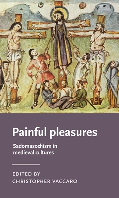 Painful Pleasures: Sadomasochism in Medieval Cultures - Vaccaro, Christopher (Editor)
