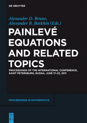 Painlev Equations and Related Topics: Proceedings of the International Conference, Saint Petersburg, Russia, June 17-23, 2011 - Bruno, Alexander D (Contributions by), and Batkhin, Alexander B (Editor), and Adjabi, Yasin (Contributions by)