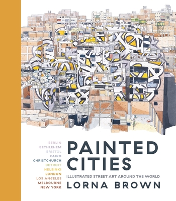 Painted Cities: Illustrated Street Art Around the World - Brown, Lorna