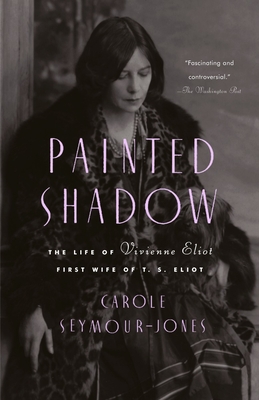 Painted Shadow: The Life of Vivienne Eliot, First Wife of T. S. Eliot - Seymour-Jones, Carole