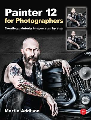 Painter 12 for Photographers: Creating Painterly Images Step by Step - Addison, Martin