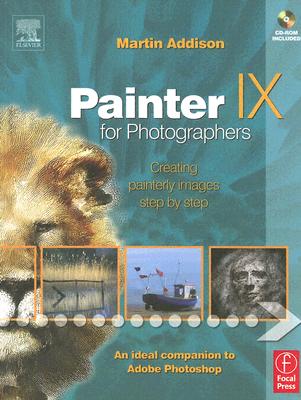 Painter IX for Photographers: Creating Painterly Images Step by Step - Addison, Martin