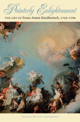 Painterly Enlightenment: The Art of Franz Anton Maulbertsch, 1724-1796 - Kaufmann, Thomas Dacosta