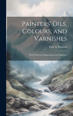 Painters' Oils, Colours, and Varnishes: With Numerous Engravings and Diagrams - Hasluck, Paul N (Paul Nooncree) 185 (Creator)