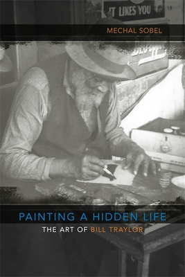 Painting a Hidden Life: The Art of Bill Traylor - Sobel, Mechal