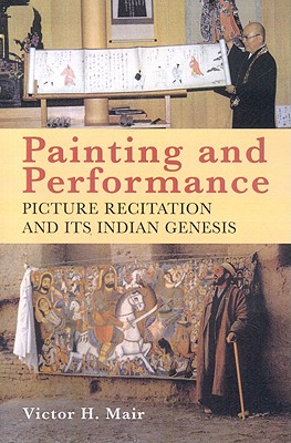 Painting and Performance: Picture Recitation and Its Indian Genesis - Mair, Victor H, Professor