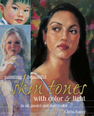 Painting Beautiful Skin Tones with Color & Light: In Oil, Pastel and Watercolor - Saper, Chris