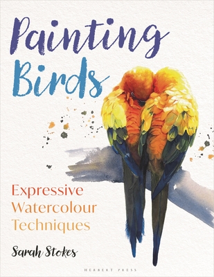 Painting Birds: Expressive Watercolour Techniques - Stokes, Sarah