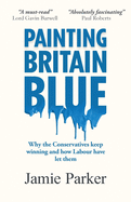 Painting Britain Blue: Why the Conservatives keep winning and how Labour have let them