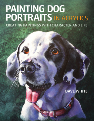 Painting Dog Portraits in Acrylics: Creating Paintings with Character and Life - White, Dave