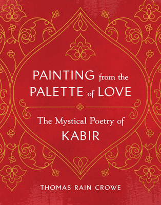 Painting from the Palette of Love: The Mystical Poetry of Kabir - Crowe, Thomas Rain