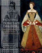 Painting in Britain 1500-1630: Production, Influences, and Patronage