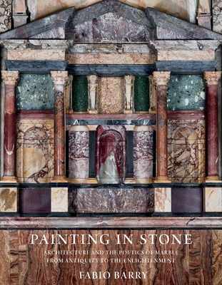 Painting in Stone: Architecture and the Poetics of Marble from Antiquity to the Enlightenment - Barry, Fabio
