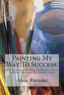 Painting My Way to Success: : How I Started My Own Profitable "Paint and Sip" Business for Under $1000