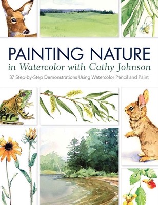 Painting Nature in Watercolor with Cathy Johnson: 37 Step-by-Step Demonstrations Using Watercolor Pencil and Paint - Johnson, Cathy
